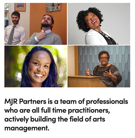 MJR Partners is a team of professionals who are full time practitioners actively building the field of arts management.