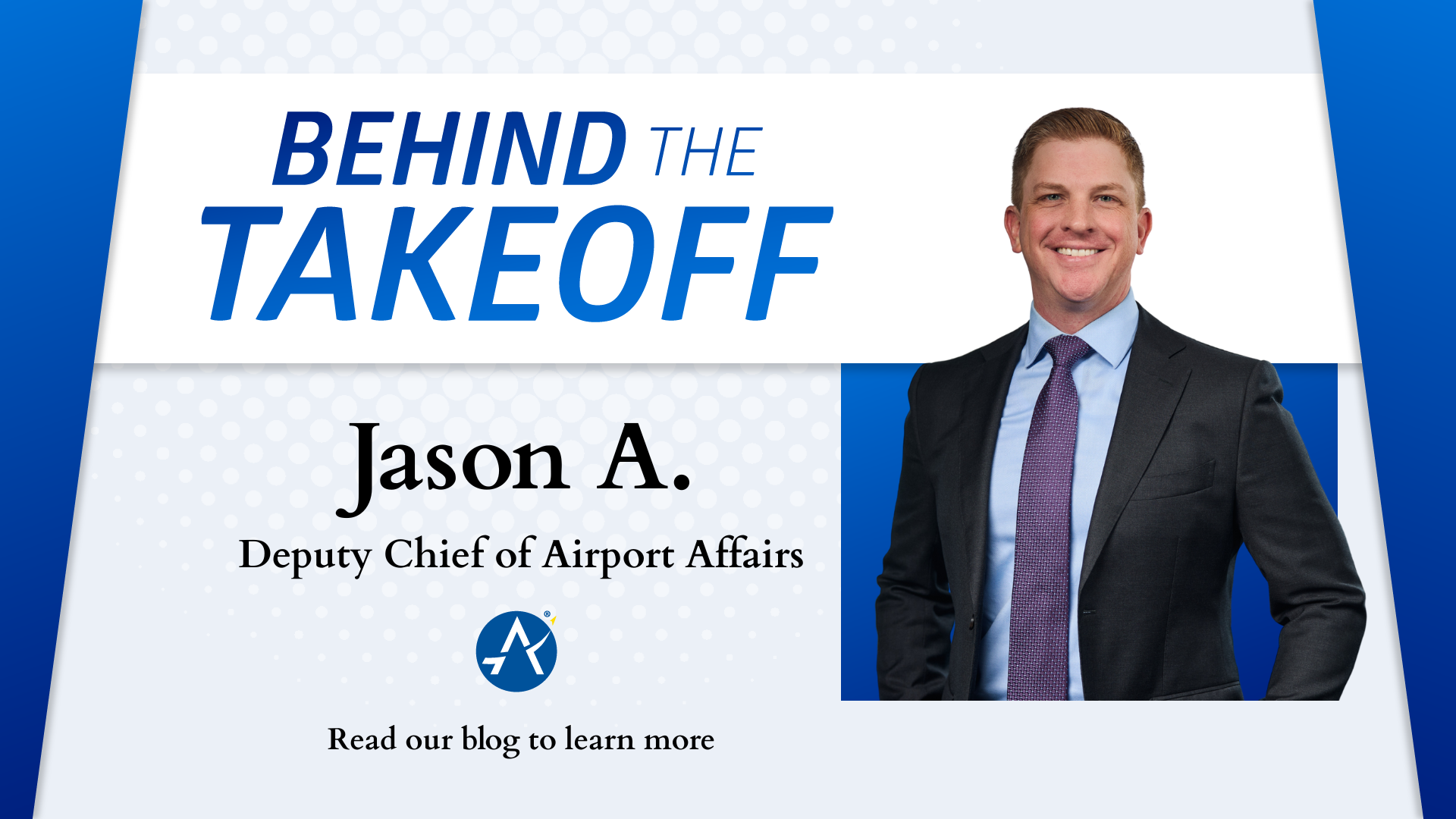A promotional graphic for "Behind the Takeoff" featuring Jason A., Deputy Chief of Airport Affairs. The design includes a professional headshot of Jason A. on the right side, with bold blue and black text on the left reading "BEHIND THE TAKEOFF." Below his name and title, there is a call to action: "Read our blog to learn more," accompanied by the AUS logo. The background has a light gray gradient with a dotted pattern, and blue accent lines frame the image.