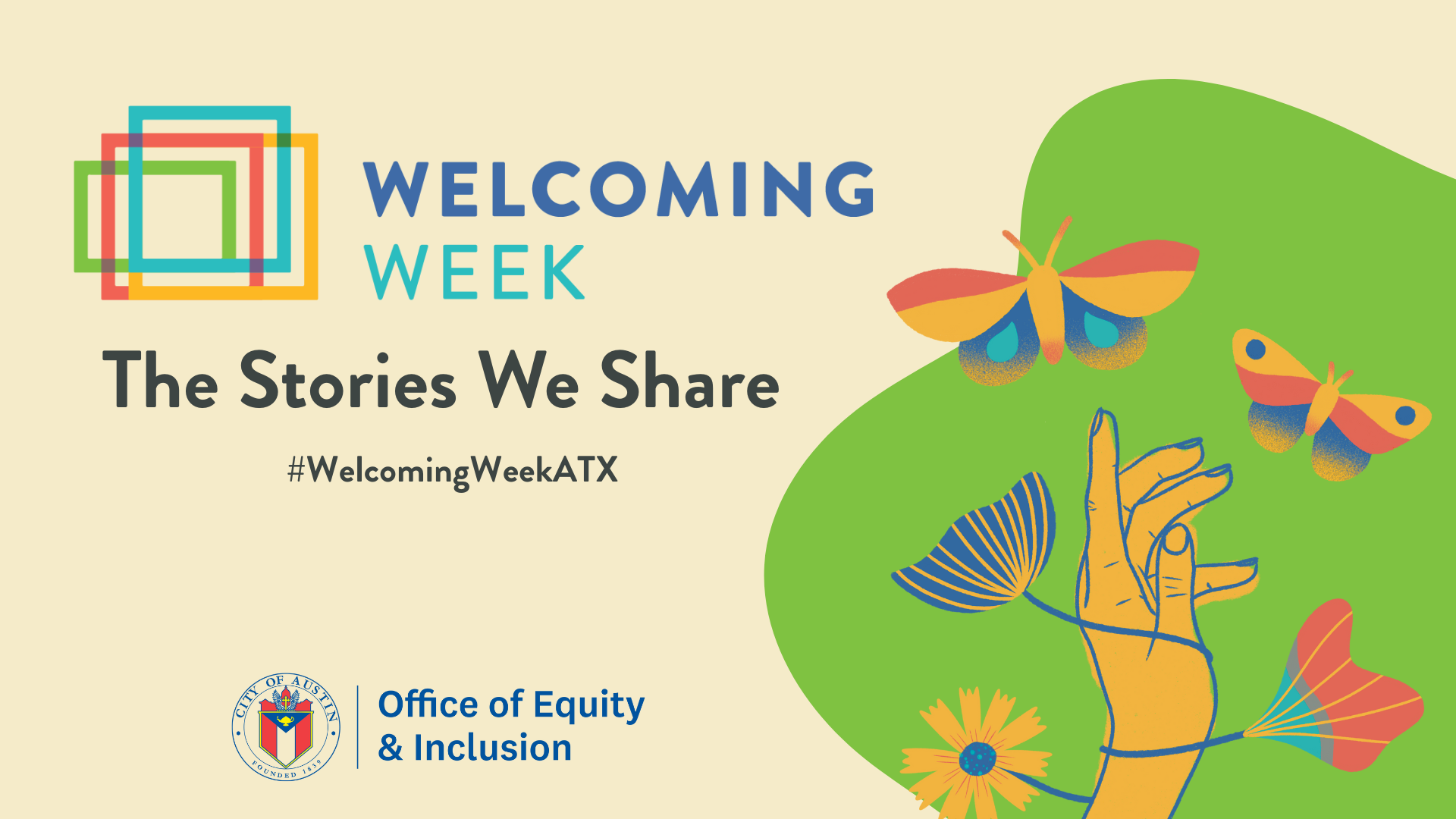Promotional image for Welcoming Week "The Stories We Share" #WelcomingWeekATX with multicolored image of green background, with a hand holding flowers and butterflies surrounding it. The Office of Equity and Inclusion logo is bottom center.