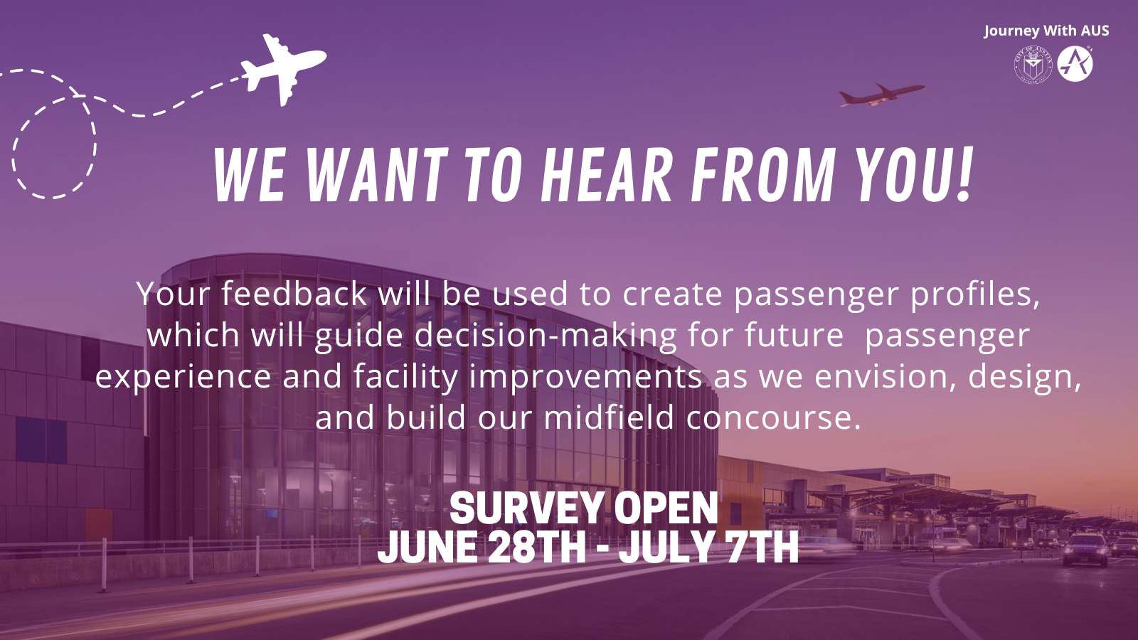A graphic with text that reads "We want to hear from you. Your feedback will be used to create passenger profiles, which will guide decision-making for future  passenger experience and facility improvements as we envision, design, and build our midfield concourse.