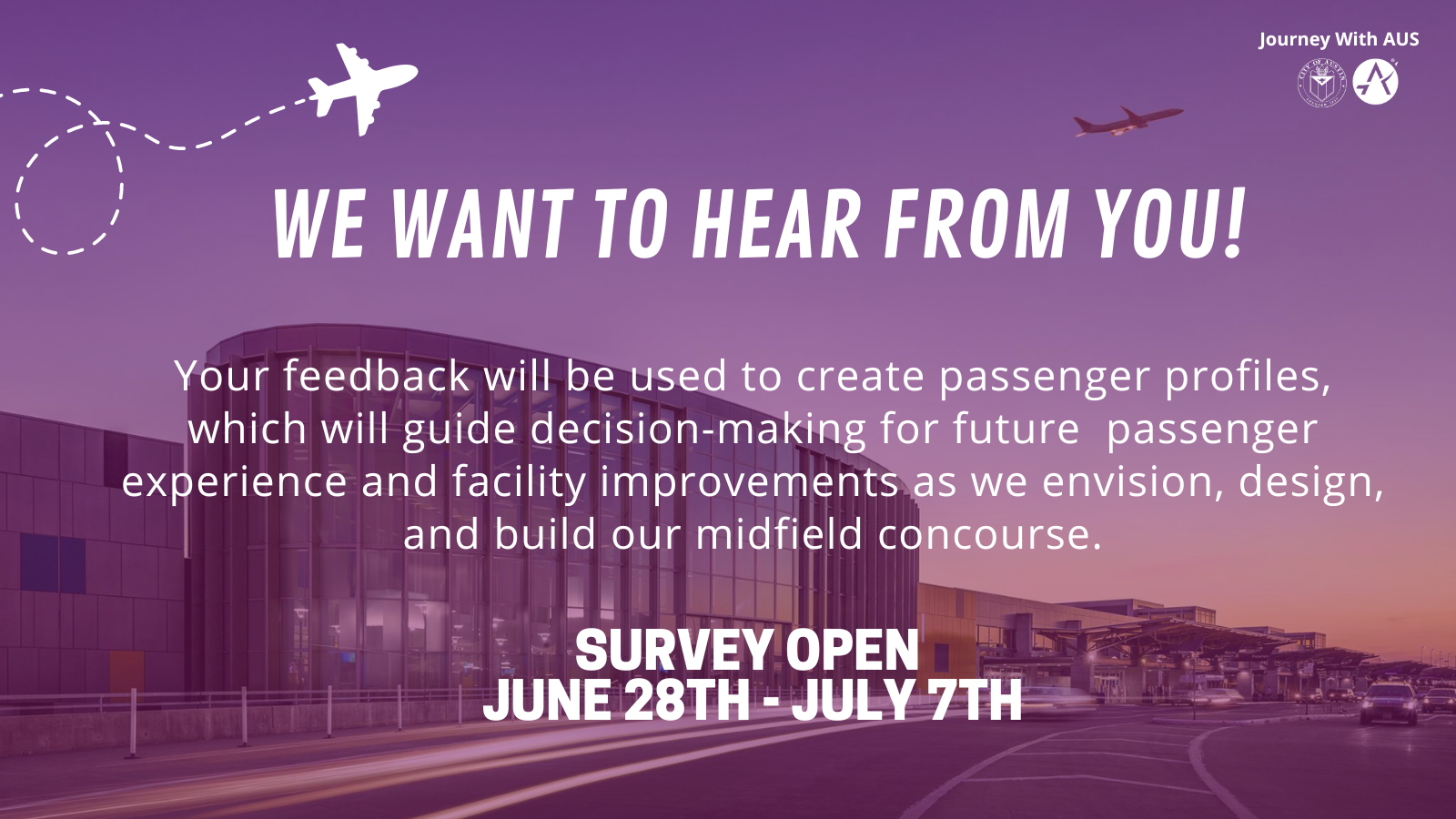 A graphic with text that reads "We want to hear from you. Your feedback will be used to create passenger profiles, which will guide decision-making for future passenger experience and facility improvements as we envision, design, and build our midfield concourse.