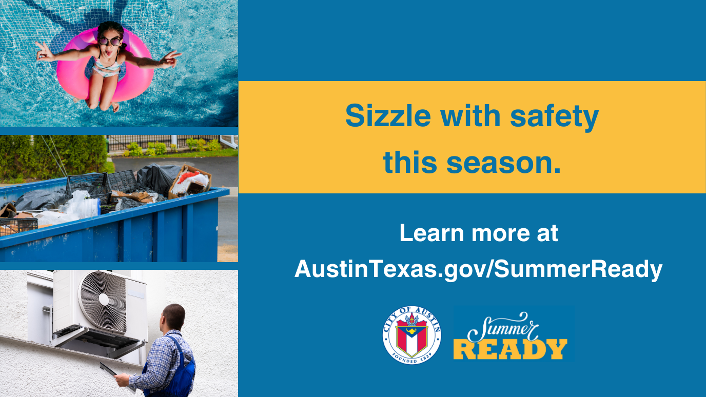 Blue background with yellow banner on right side; blue font that reads Sizzle with safety this season. White font underneath yellow banner with call to action to Learn more at AustinTexas.gov/SummerReady. Photos on left of girl in pool, filled dumpster and air conditioning maintenance