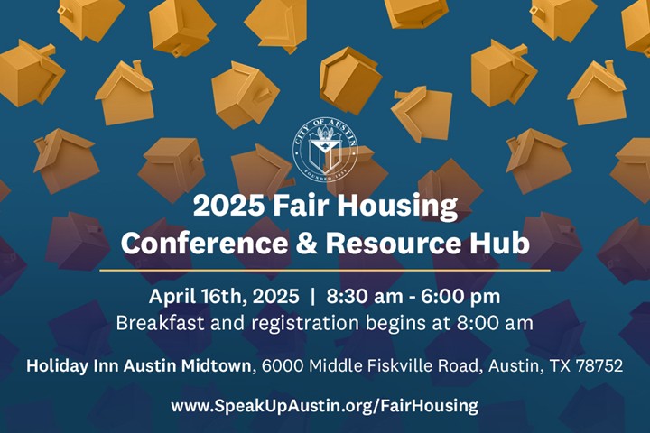 City of Austin Fair Housing Conference & Resource Hub on April 16 ,2025 at Holiday Inn Midtown. Register online at www.SpeakUpAustin.org/FairHousing  