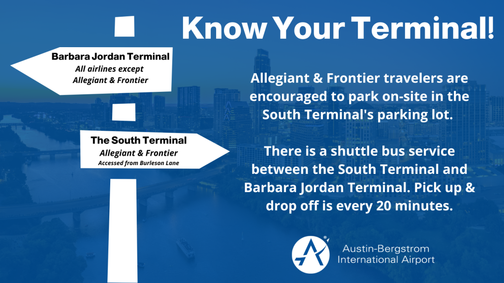 Allegiant & Frontier travelers are encouraged to park on-site in the South Terminal's parking lot.   There is a shuttle bus service between the South Terminal and Barbara Jordan Terminal. Pick up & drop off is every 20 minutes.