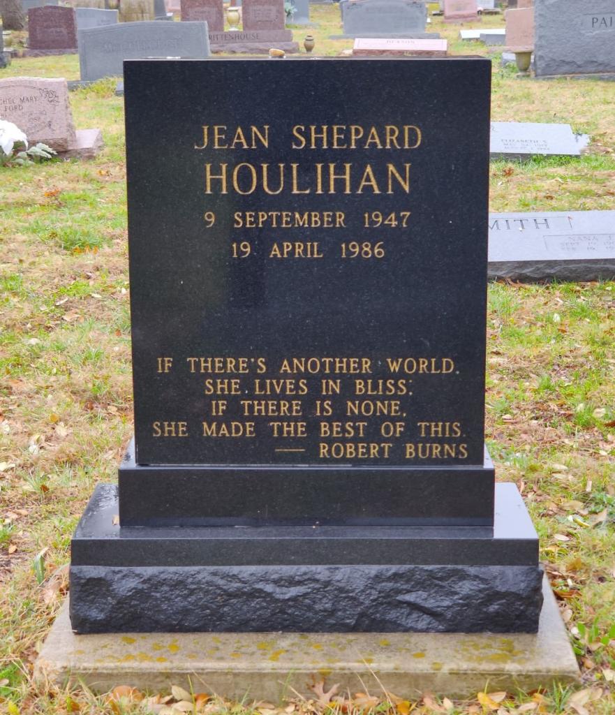 Headstone Jean Shepard Houlihan 9 Sept 1947 - 19 April 1986 Quote: If there's another world, she lives in bliss. If there is none, she made the best of this. - Robert Burns
