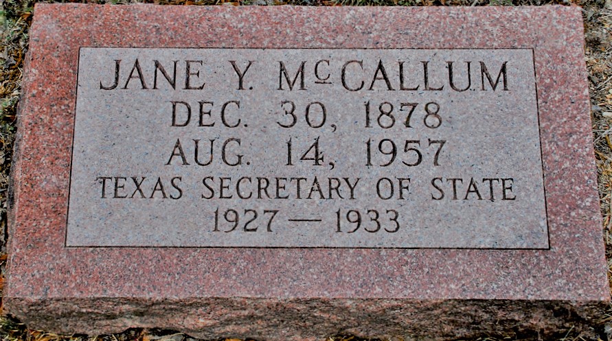 "Jane Y. McCallum Dec 30, 1878 - Aug 14, 1957 Texas Secretary of State 1927 - 1933"