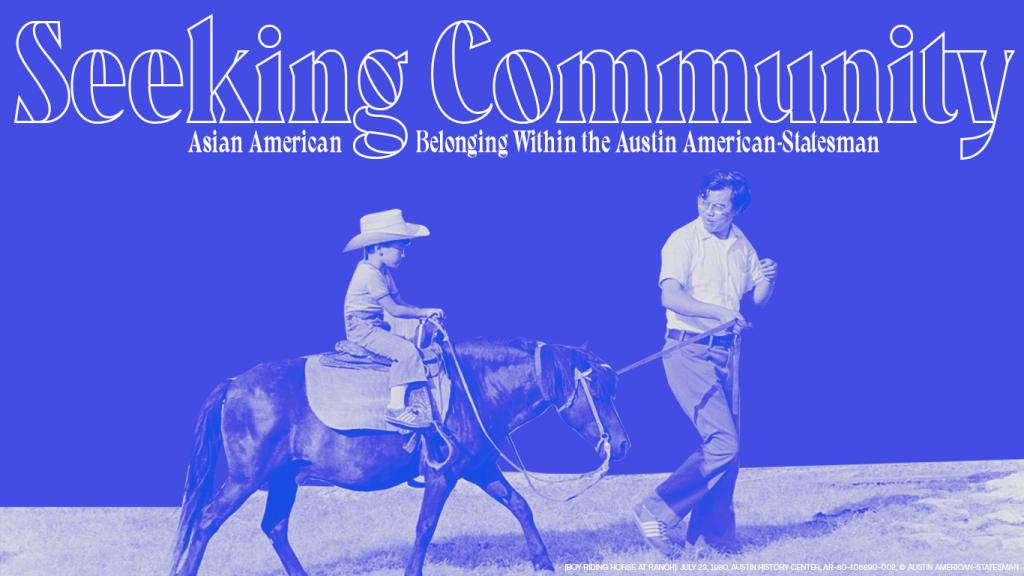 Photographic image colored purple, featuring an Asian American man  leading a horse with a young boy dressed as a cowboy on the horse, in large font it says: Seeking Community