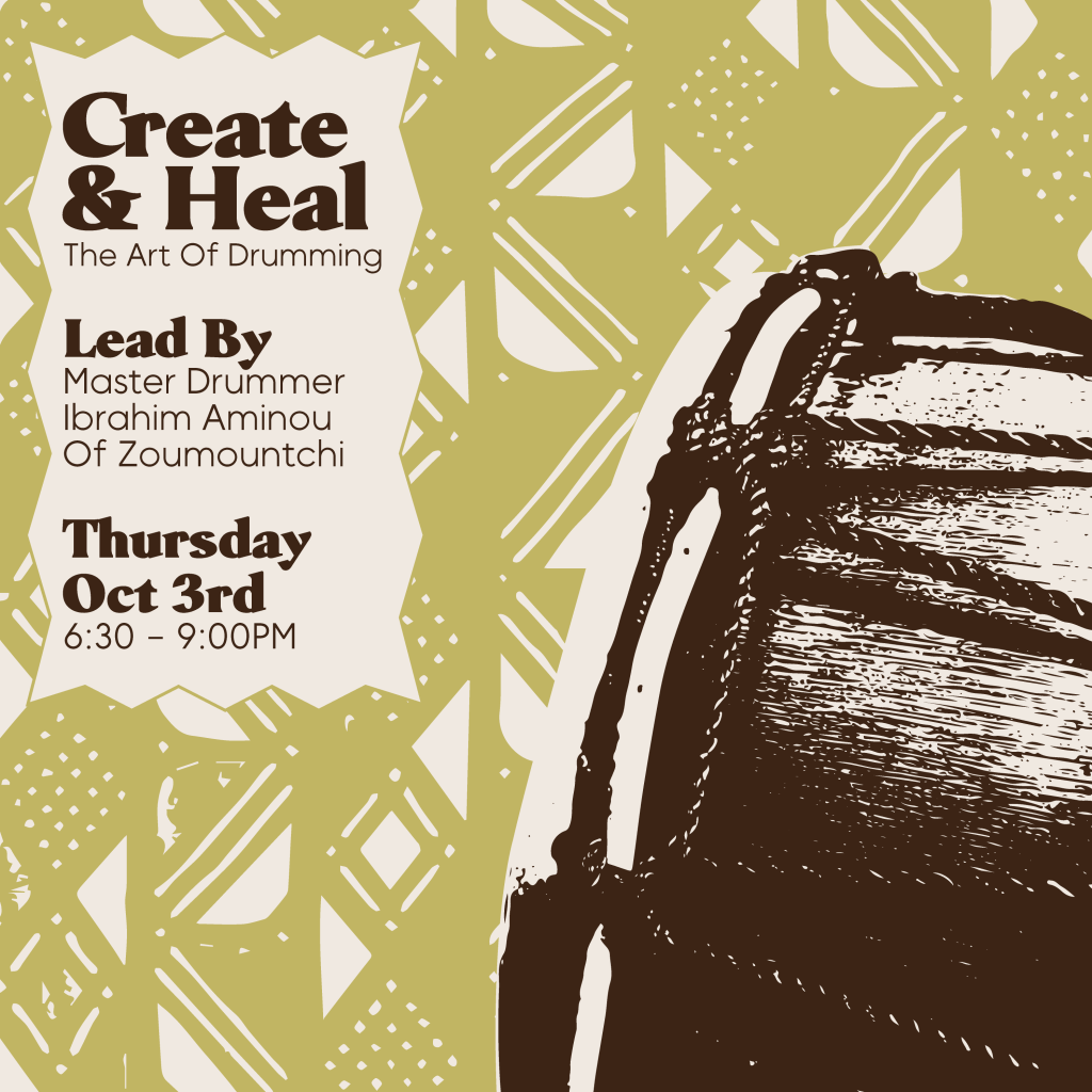olive and brown graphic with drum and text stating Create and Heal the Art of Drumming Lead by Master Drummer Ibrahim Aminou of Soumountchi Thursday, October 3 6:30-9PM