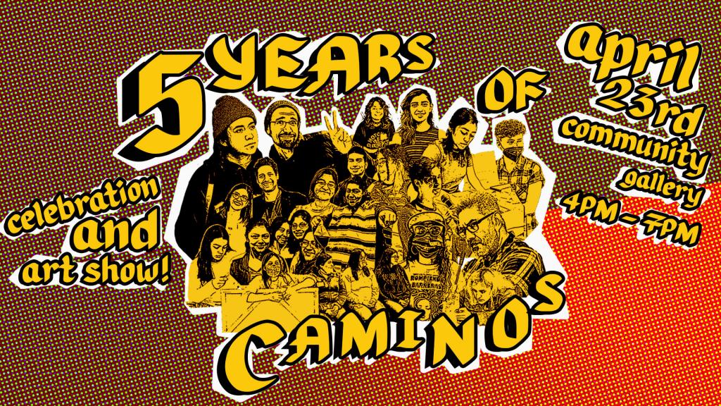 Image: A collage of past and present Caminos teens and instructors. Text reads: 5 Years of Caminos, celebration and art show, April 23rd 4pm to 7pm, community gallery 