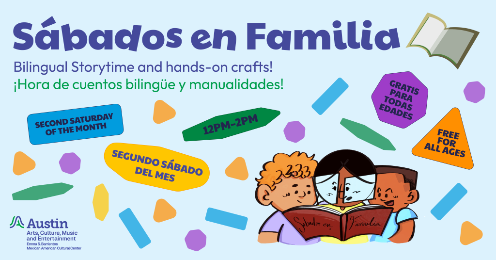 "Sabados en Familia" Bilingual Storytime and hands-on crafts! Hora de cuentos bilingue y manualidades! Second Saturday of the month | Segundo sabado del mes | 12PM-2PM | Gratis para todas edades | Free for all ages | illustration of children reading a big red book titled "Sabados en Familia" | "Austin Arts, Culture, Music, and Entertainment Emma S. Barrientos Mexican American Cultural Center" Logo