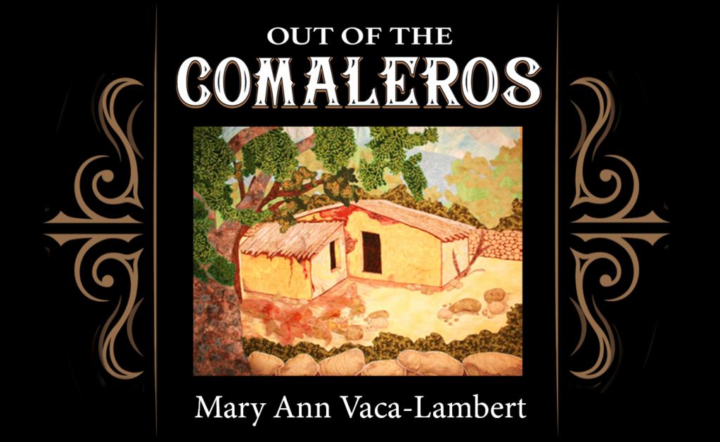 Image of Mary Ann Vaca-Lambert's art quilt of her father's ancestral home in Mexico. Around it is the title of the exhibit: Out of the Comaleros.