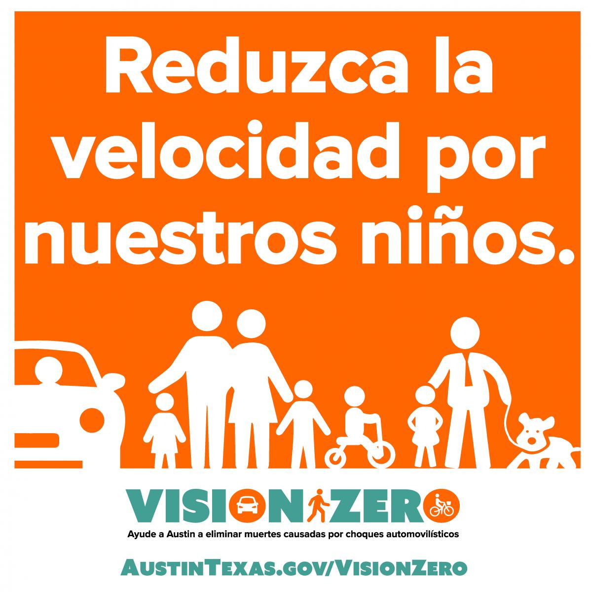 Reduzca la velocidad por nuestros ninos. Vision Zero. Ayude a Austin a eliminar muertes causadas por choques automovilisticos. AustinTexas.gov/VisionZero.
