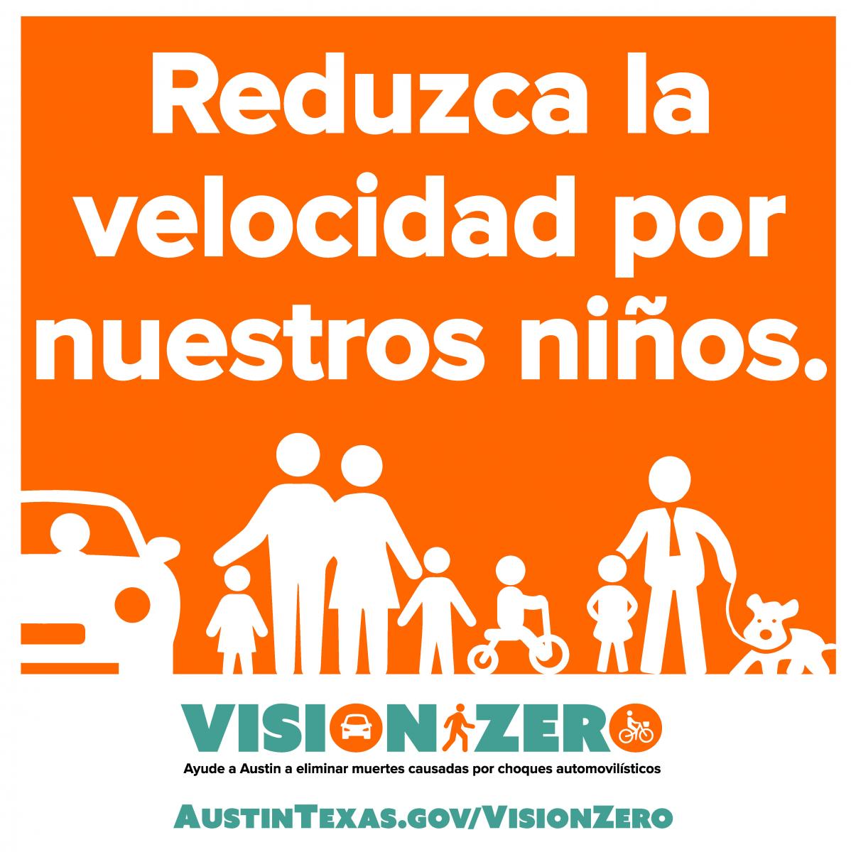 Reduzca la velocidad por nuestros ninos. Vision Zero. Ayude a Austin a eliminar muertes causadas por choques automovilisticos. AustinTexas.gov/VisionZero.