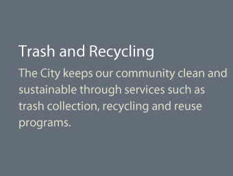 The City keeps our community clean and sustainable through services such as trash collection, recycling and reuse programs.