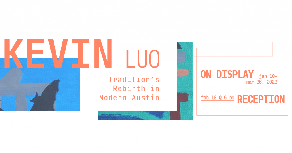 Kevin luo's Tradition's Rebirth in Modern Austin, on display January 10 to March 26, 2022. Reception on February 18 at 6PM