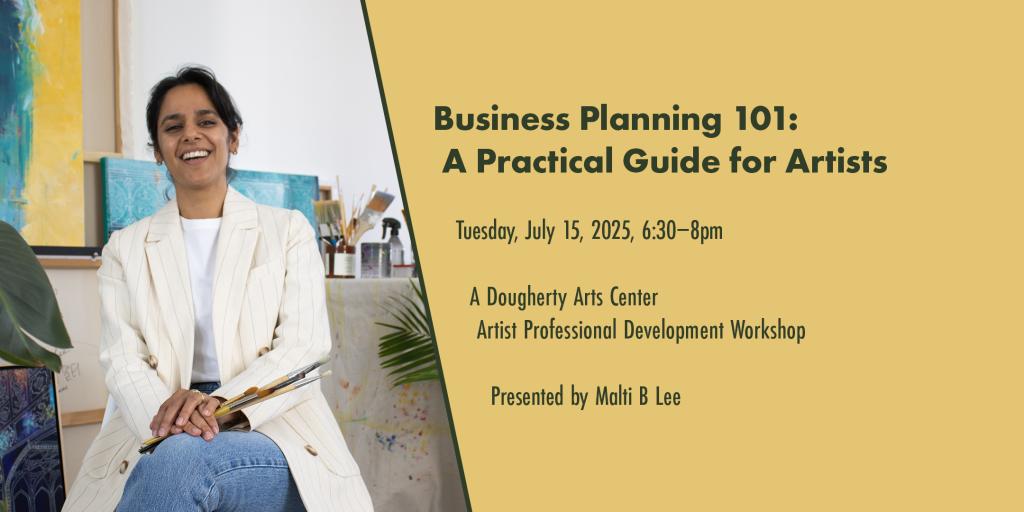 A graphic with an image of a person seated who is smiling and holding paintbrushes in their hands along with the text 'Business Planning 101: A Practical Guide for Artists Tuesday, July 15, 2025 6:30-8pm A dougherty Arts Center Artist Professional Development Workshop Presented by Malti B Lee'