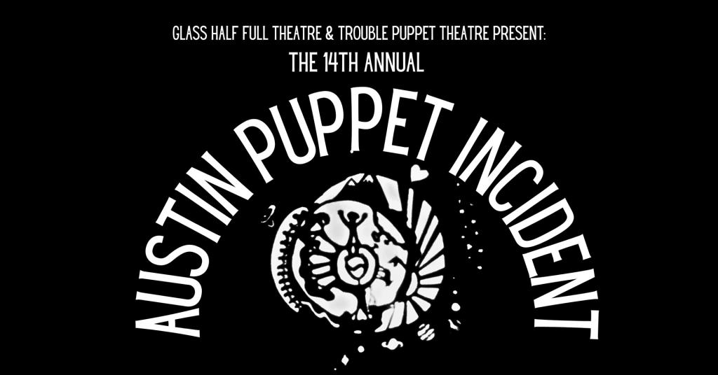 Glass Half Full Theatre & Trouble Puppet Theatre Present: The 14th Annual Austin Puppet Incident