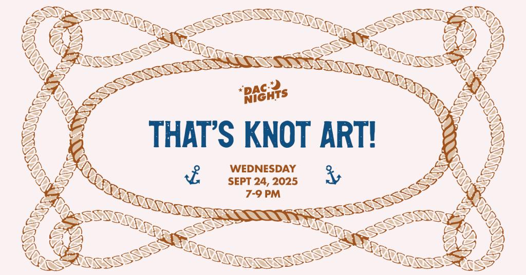 A graphic with ropes and sea anchors and the text 'DAC Nights That's Knot Art! Wednesday Sept 24, 2025 7-9 PM'
