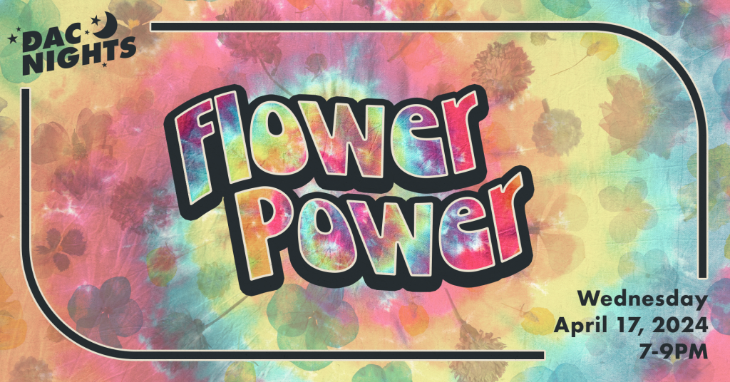 DAC Nights: Flower Power Wednesday April 17, 2024 7-9pm