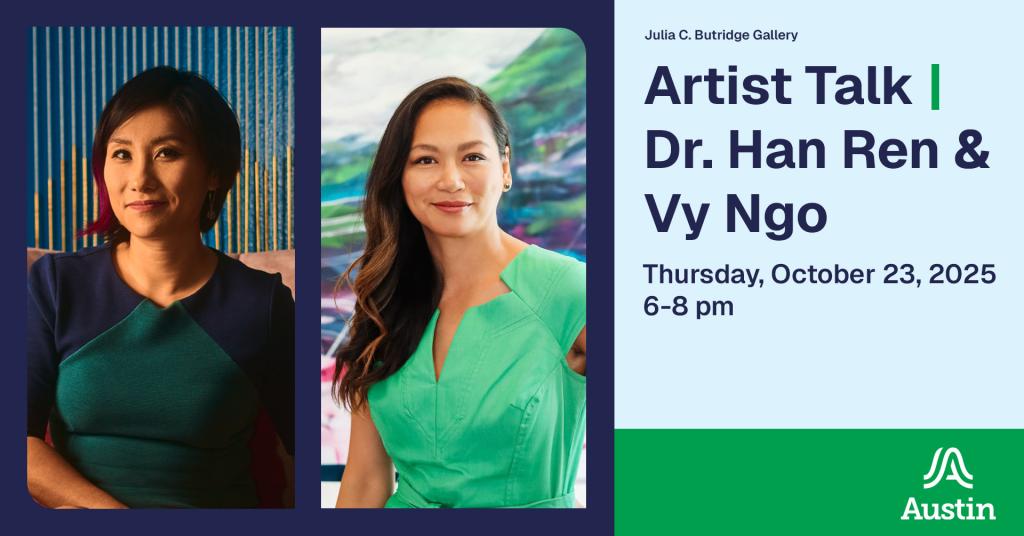 A graphic with two portraits of two different people who are both smiling and making eye contact with the viewer and the text 'Julia C. Butridge Gallery Artist Talk | Dr. Han Ren & Vy Ngo Thursday, October 23, 2025 6-8pm' and the Austin A logo