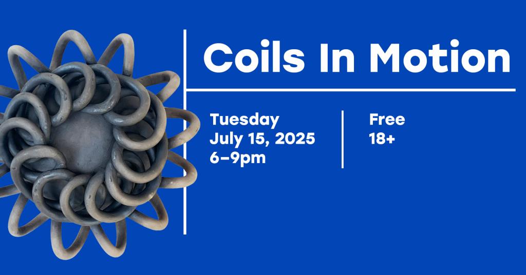 A graphic with an image of a clay sculpture made of coils and the text 'Coils in Motion Tuesday July 15, 2025 6-9pm Free 18+'