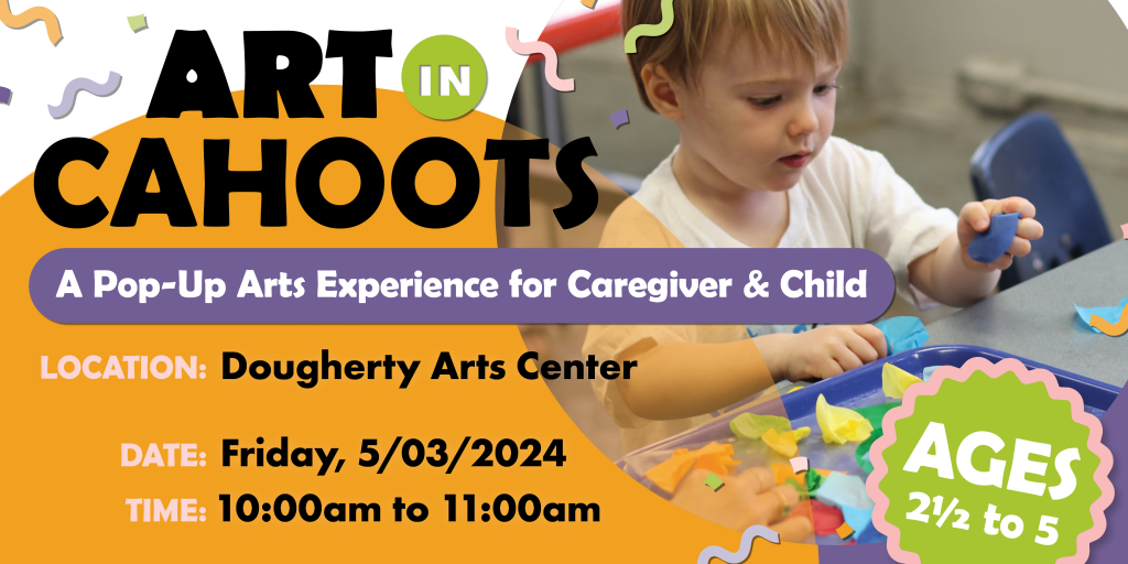 An image of a child creating art with bits of paper and the text ‘Art In Cahoots A Pop-Up Arts Experience for Caregiver & Child. Location Dougherty Arts Center. Date Friday May 3 2024 Time 10am to 11am Ages 2.5 to 5’