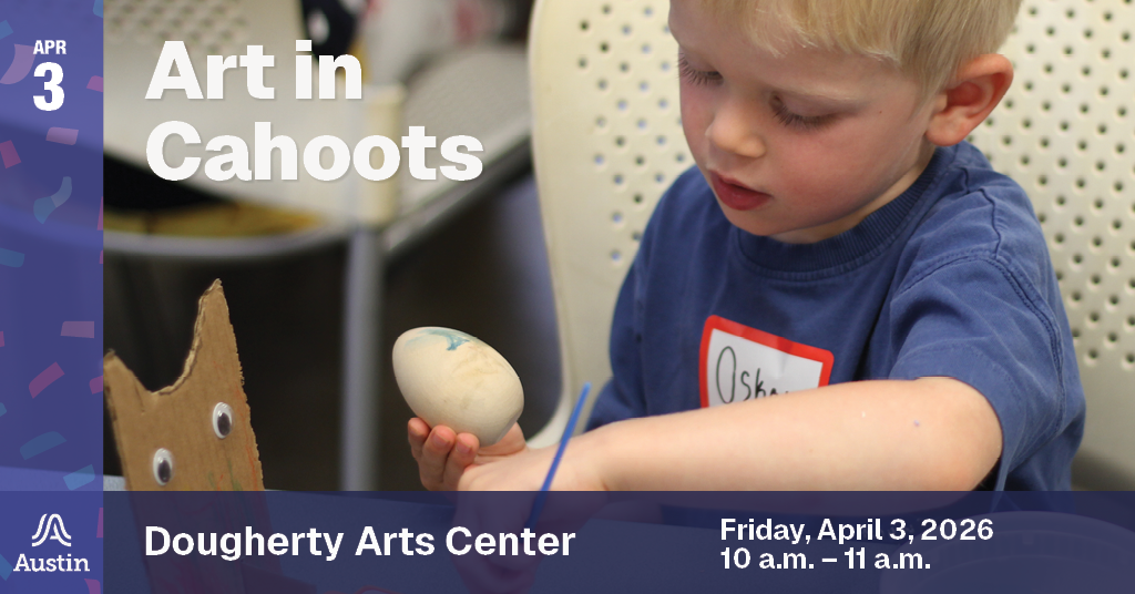 A graphic with an image of a child making art, the Austin A logo, and the text 'Apr 3 Art in Cahoots Dougherty Arts Center Friday, April 3, 2026 10 a.m. - 11 a.m.'
