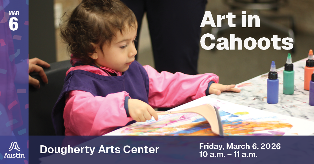 A graphic with a photo of a child creating a painting and the Austin A logo on the bottom left. The graphic contains the text 'Mar 6 Art in Cahoots Dougherty Arts Center Friday, March 6, 2026 10 a.m. - 11 a.m.'