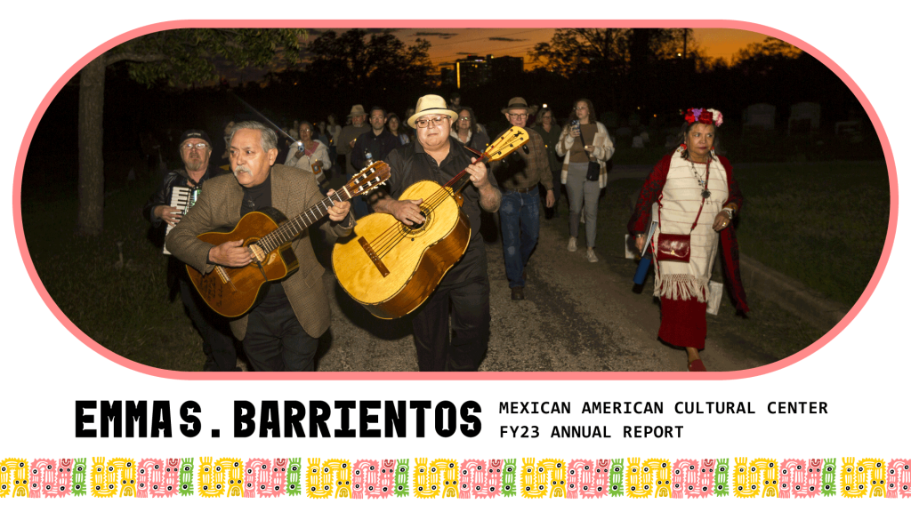 Graphic with a photo of a group walking through Oakwood Cemetery, text reads Emma S. Barrientos Mexican American Cultural Center FY23 Annual Report with an illustrative border 