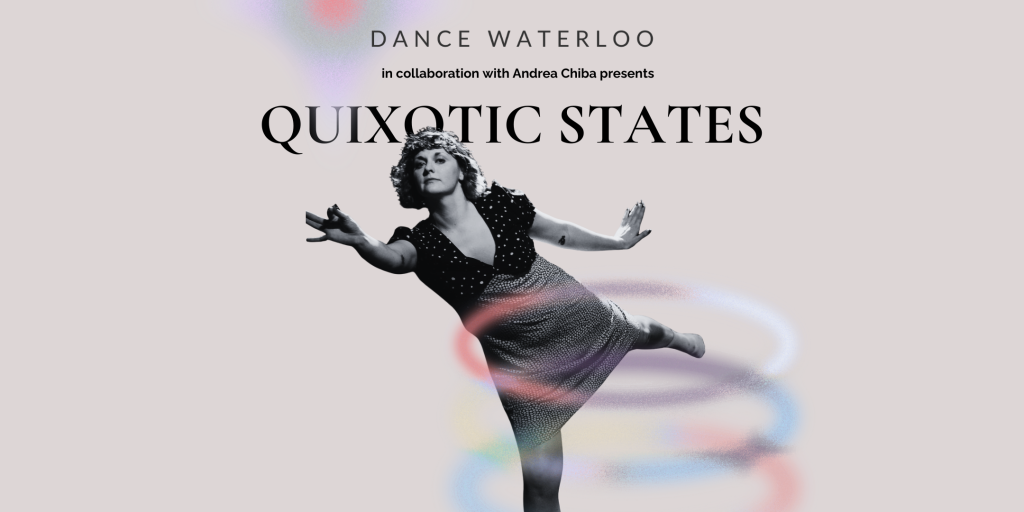 A graphic with an image of a person dancing and the text 'Dance Waterloo in collaboration with Andrea Chiba presents Quixotic States'