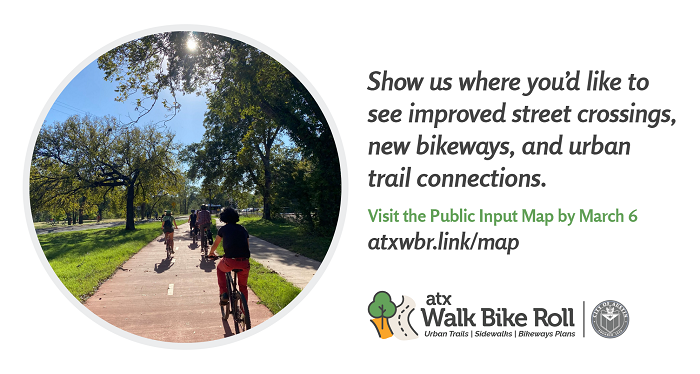 Show us where you'd like to see improved street crossings, new bikeways, and urban trail connections. Visit the Public Input Map by March 6 at: atxwbr.link/map