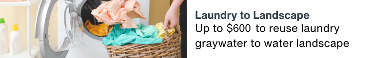 Laundry to Landscape: Up to $600 to reuse laundry graywater to water landscape.