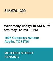 Phone: 512-974-1300. Hours: Wednesday-Friday 10 AM to 6 PM, Saturday 12 PM to 5 PM, Location: 1006 Congress Avenue, Austin TX 78701