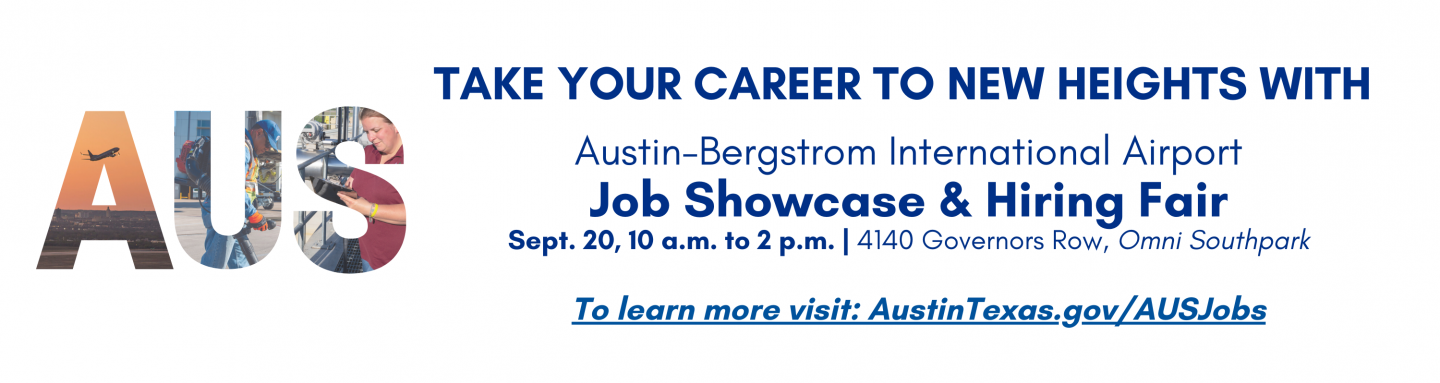 A graphic that says Take your career to new heights with AUS Austin-Bergstrom International Airport Job Showcasing & Hiring Fair Sept. 20, 10a.m. to 2p.m. 4140 Governors Row, Omni Southpark To learn more visit: AustinTexas.gov/AUSJobs