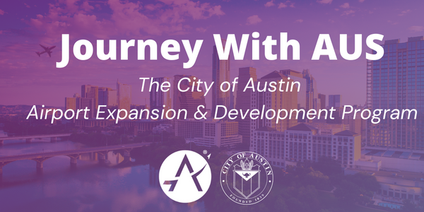 Journey With AUS - The City of Austin Airport Expansion & Development Program